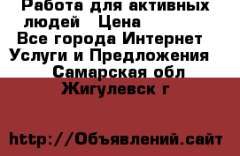 Работа для активных людей › Цена ­ 40 000 - Все города Интернет » Услуги и Предложения   . Самарская обл.,Жигулевск г.